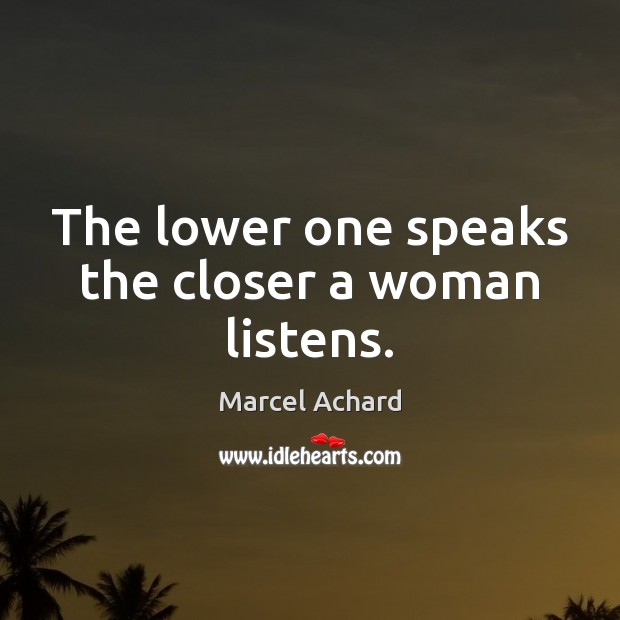 The lower one speaks the closer a woman listens. Marcel Achard Picture Quote