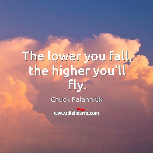 The lower you fall, the higher you’ll fly. Chuck Palahniuk Picture Quote
