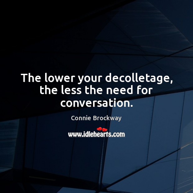 The lower your decolletage, the less the need for conversation. Connie Brockway Picture Quote