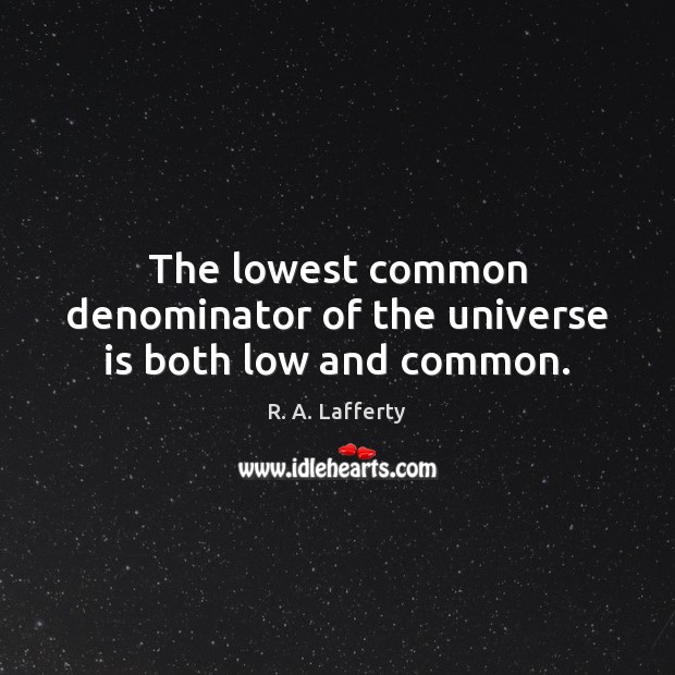 The lowest common denominator of the universe is both low and common. R. A. Lafferty Picture Quote