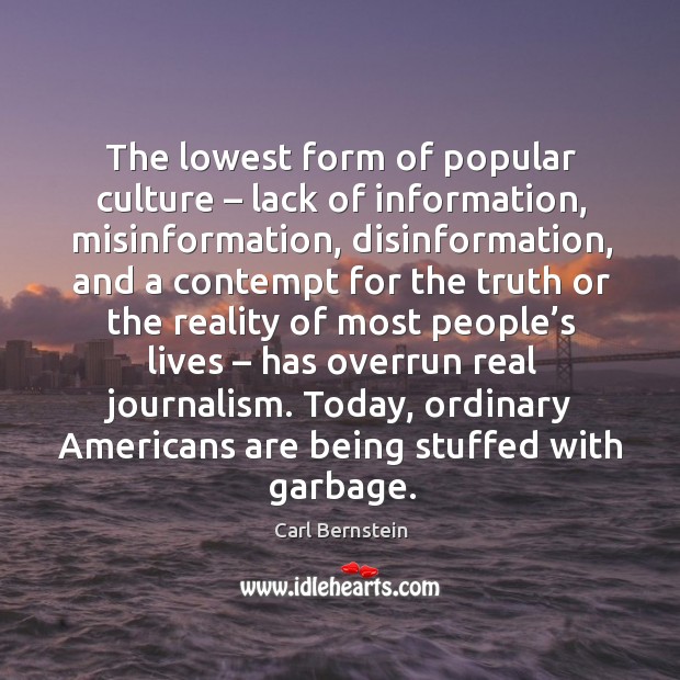 The lowest form of popular culture – lack of information, misinformation, disinformation Carl Bernstein Picture Quote