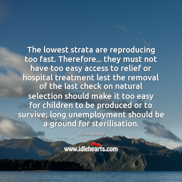 The lowest strata are reproducing too fast. Therefore… they must not have Julian Huxley Picture Quote