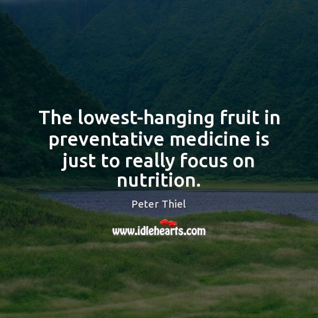 The lowest-hanging fruit in preventative medicine is just to really focus on nutrition. Peter Thiel Picture Quote