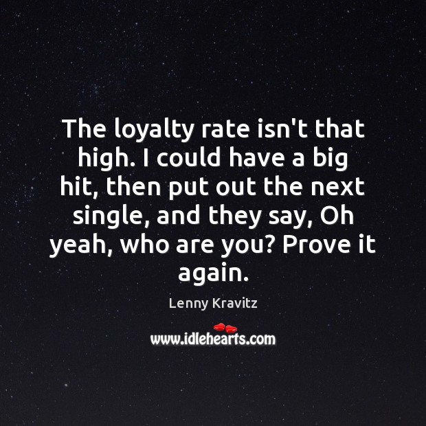 The loyalty rate isn’t that high. I could have a big hit, Lenny Kravitz Picture Quote