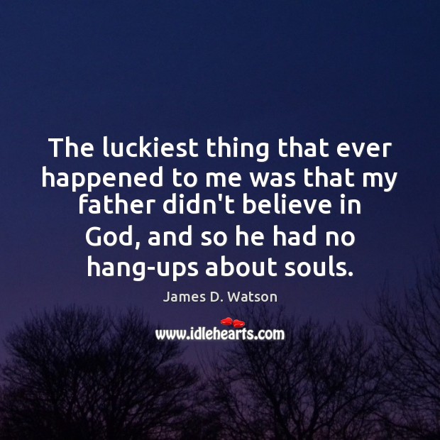 The luckiest thing that ever happened to me was that my father James D. Watson Picture Quote