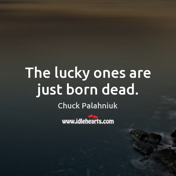 The lucky ones are just born dead. Chuck Palahniuk Picture Quote