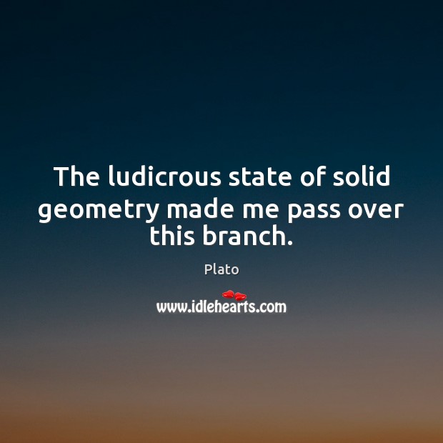 The ludicrous state of solid geometry made me pass over this branch. Plato Picture Quote