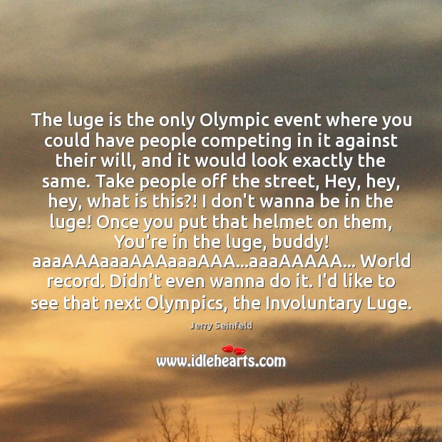 The luge is the only Olympic event where you could have people Jerry Seinfeld Picture Quote