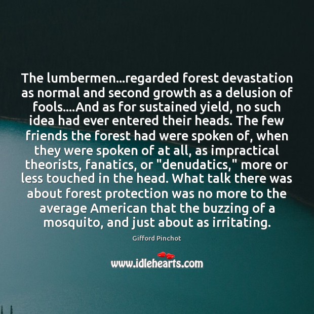 The lumbermen…regarded forest devastation as normal and second growth as a Gifford Pinchot Picture Quote