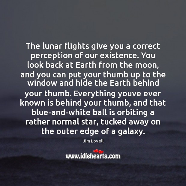 The lunar flights give you a correct perception of our existence. You Jim Lovell Picture Quote