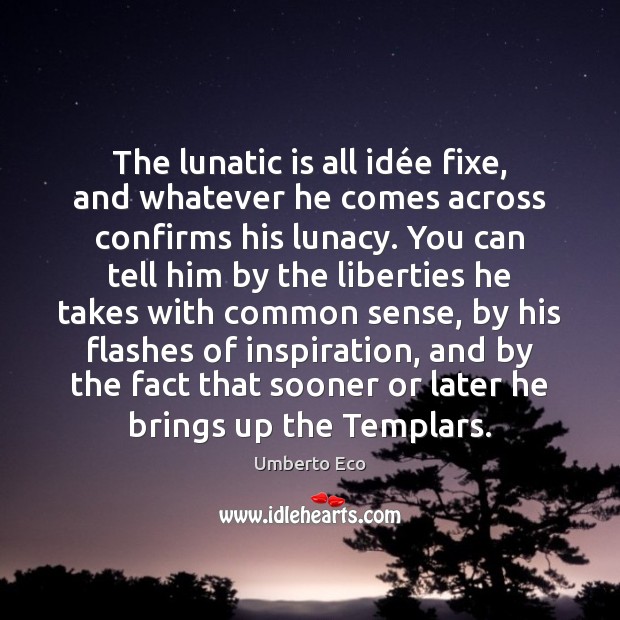 The lunatic is all idée fixe, and whatever he comes across Umberto Eco Picture Quote