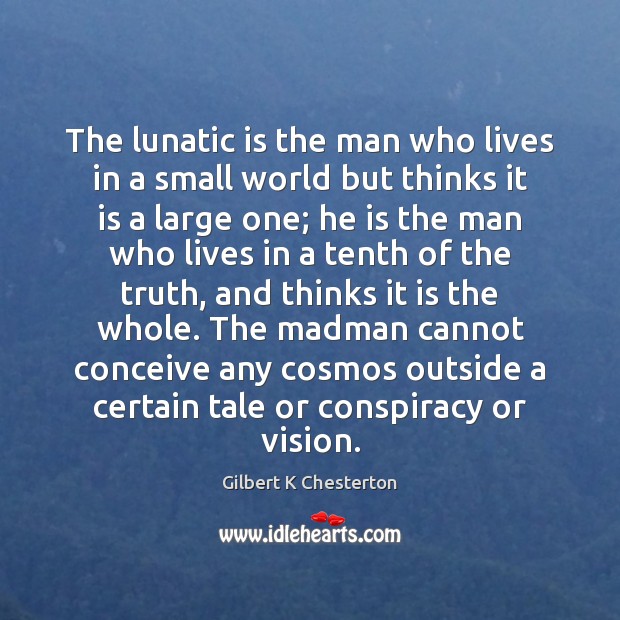 The lunatic is the man who lives in a small world but Gilbert K Chesterton Picture Quote