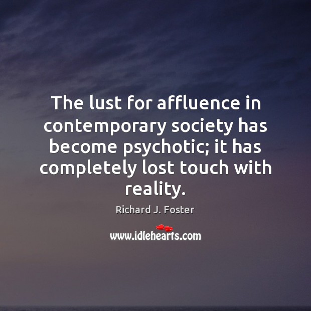 The lust for affluence in contemporary society has become psychotic; it has Reality Quotes Image