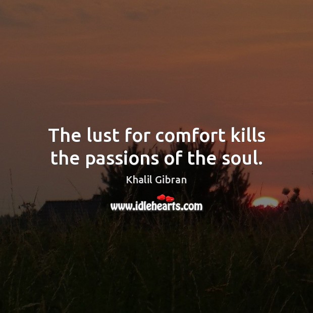 The lust for comfort kills the passions of the soul. Image