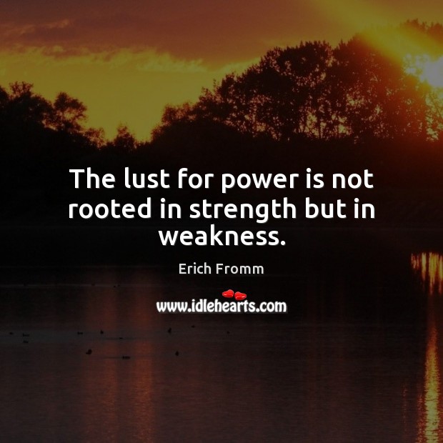 The lust for power is not rooted in strength but in weakness. Erich Fromm Picture Quote