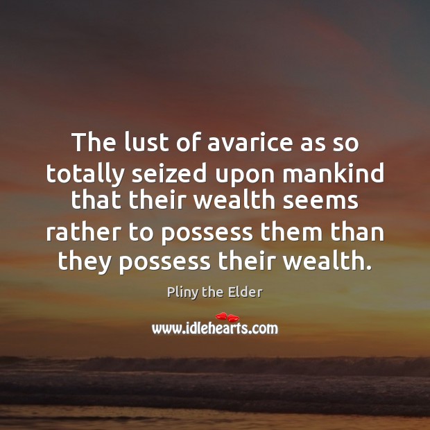 The lust of avarice as so totally seized upon mankind that their Image