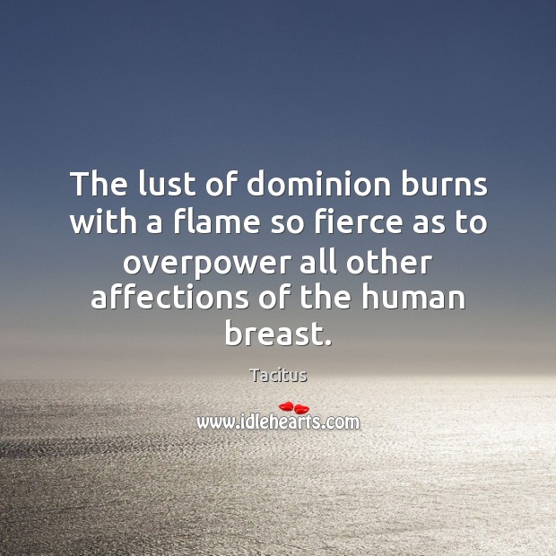 The lust of dominion burns with a flame so fierce as to Tacitus Picture Quote