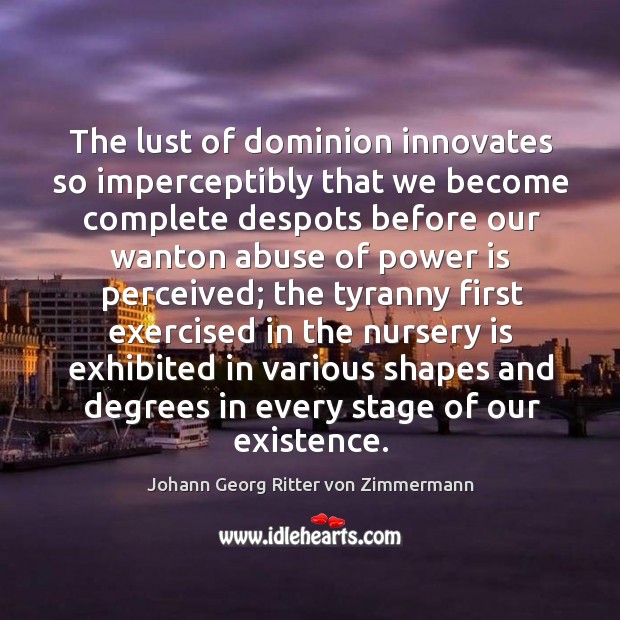 The lust of dominion innovates so imperceptibly that we become complete despots Johann Georg Ritter von Zimmermann Picture Quote