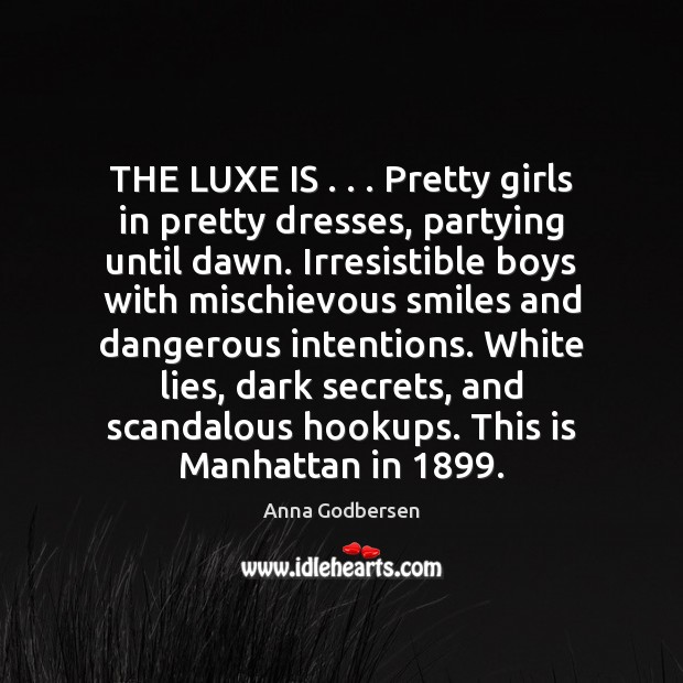 THE LUXE IS . . . Pretty girls in pretty dresses, partying until dawn. Irresistible Anna Godbersen Picture Quote