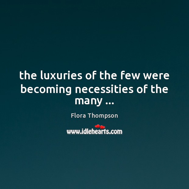 The luxuries of the few were becoming necessities of the many … Flora Thompson Picture Quote