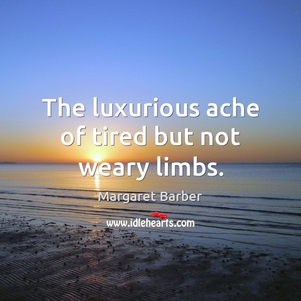The luxurious ache of tired but not weary limbs. Margaret Barber Picture Quote