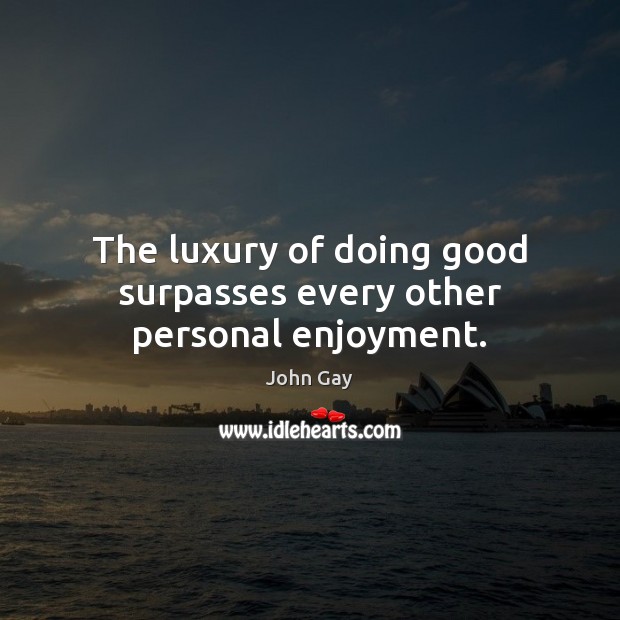 The luxury of doing good surpasses every other personal enjoyment. John Gay Picture Quote