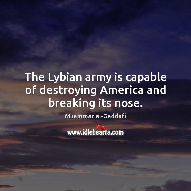 The Lybian army is capable of destroying America and breaking its nose. Image