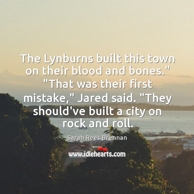 The Lynburns built this town on their blood and bones.” “That was Sarah Rees Brennan Picture Quote