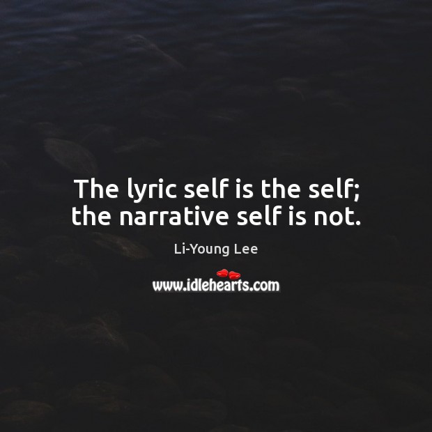 The lyric self is the self; the narrative self is not. Li-Young Lee Picture Quote