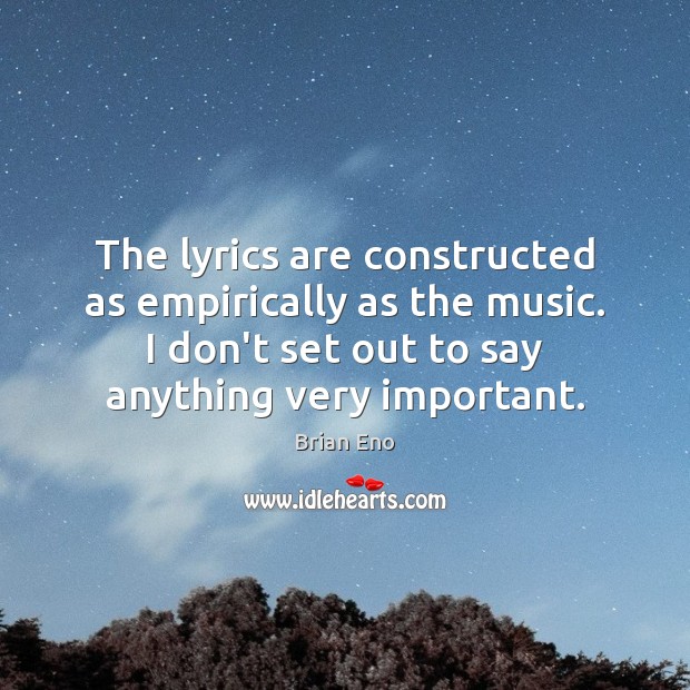 The lyrics are constructed as empirically as the music. I don’t set Brian Eno Picture Quote