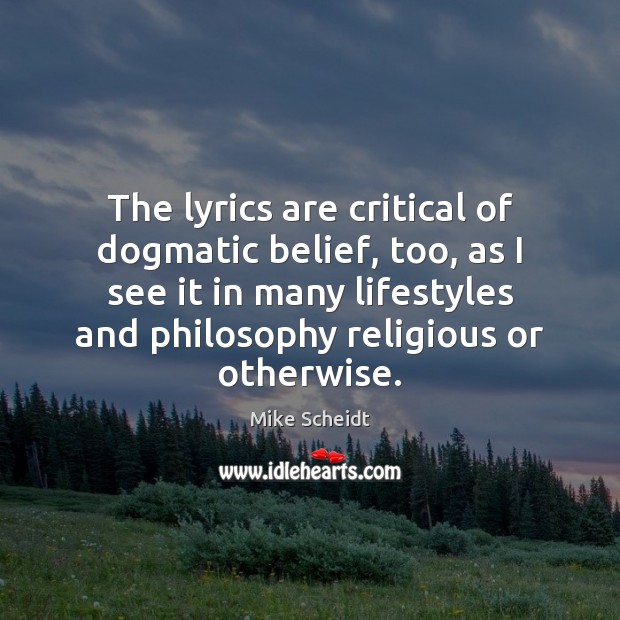 The lyrics are critical of dogmatic belief, too, as I see it Mike Scheidt Picture Quote