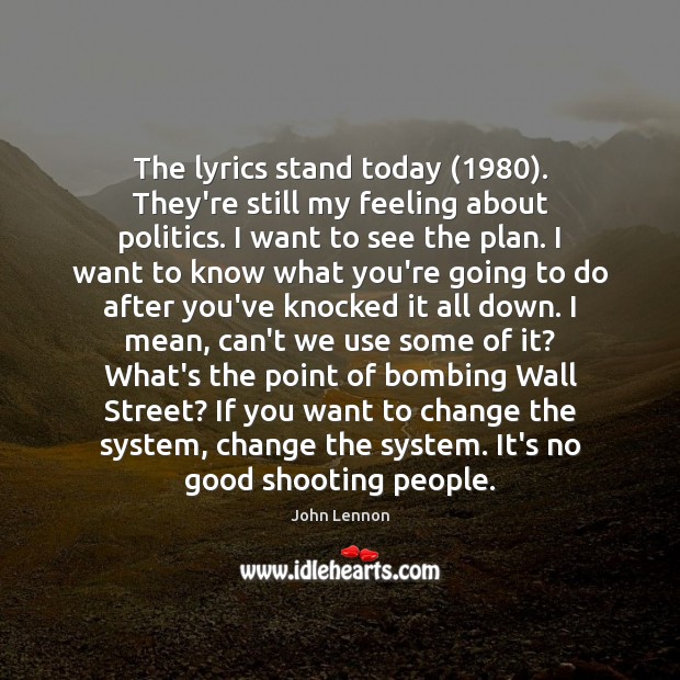 The lyrics stand today (1980). They’re still my feeling about politics. I want John Lennon Picture Quote