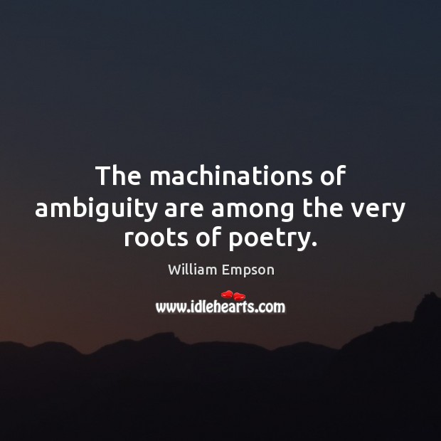 The machinations of ambiguity are among the very roots of poetry. William Empson Picture Quote