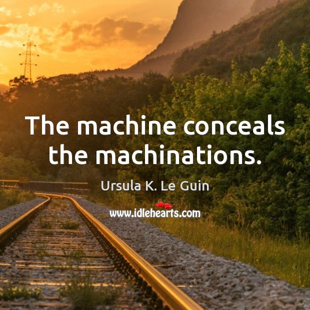 The machine conceals the machinations. Ursula K. Le Guin Picture Quote