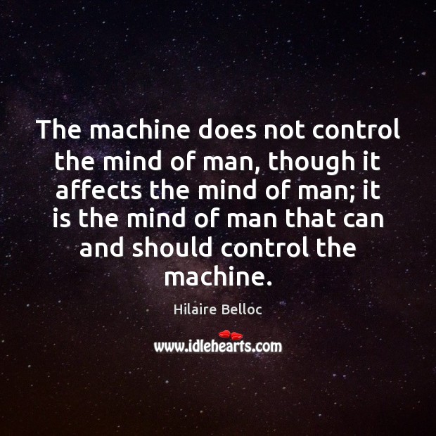 The machine does not control the mind of man, though it affects 