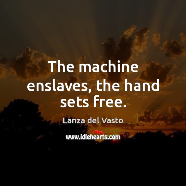The machine enslaves, the hand sets free. Lanza del Vasto Picture Quote