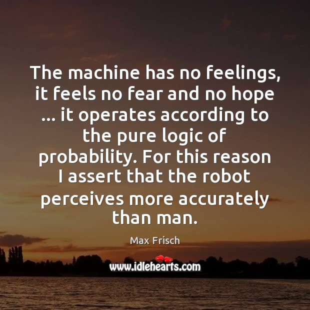 The machine has no feelings, it feels no fear and no hope … Max Frisch Picture Quote