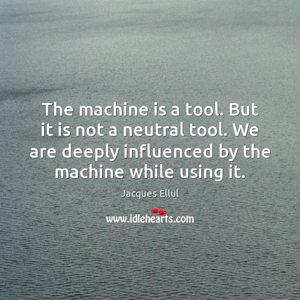 The machine is a tool. But it is not a neutral tool. Jacques Ellul Picture Quote