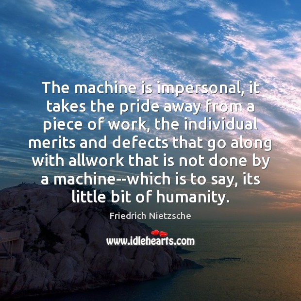 The machine is impersonal, it takes the pride away from a piece Friedrich Nietzsche Picture Quote
