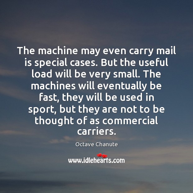 The machine may even carry mail is special cases. But the useful Octave Chanute Picture Quote