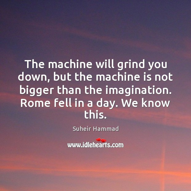 The machine will grind you down, but the machine is not bigger Suheir Hammad Picture Quote