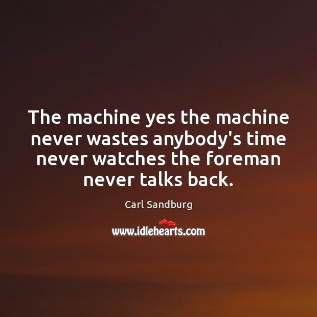 The machine yes the machine never wastes anybody’s time never watches the Carl Sandburg Picture Quote