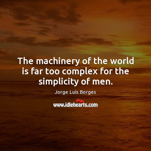 The machinery of the world is far too complex for the simplicity of men. Jorge Luis Borges Picture Quote