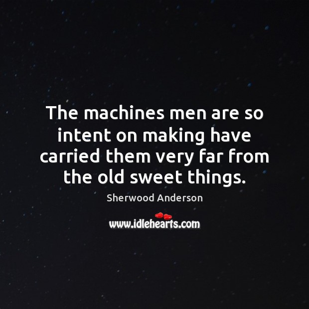 The machines men are so intent on making have carried them very Sherwood Anderson Picture Quote