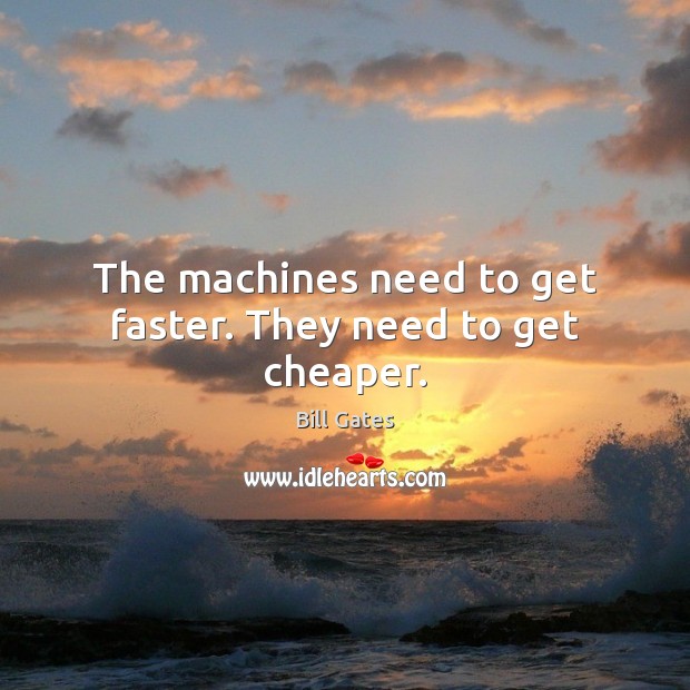 The machines need to get faster. They need to get cheaper. Image