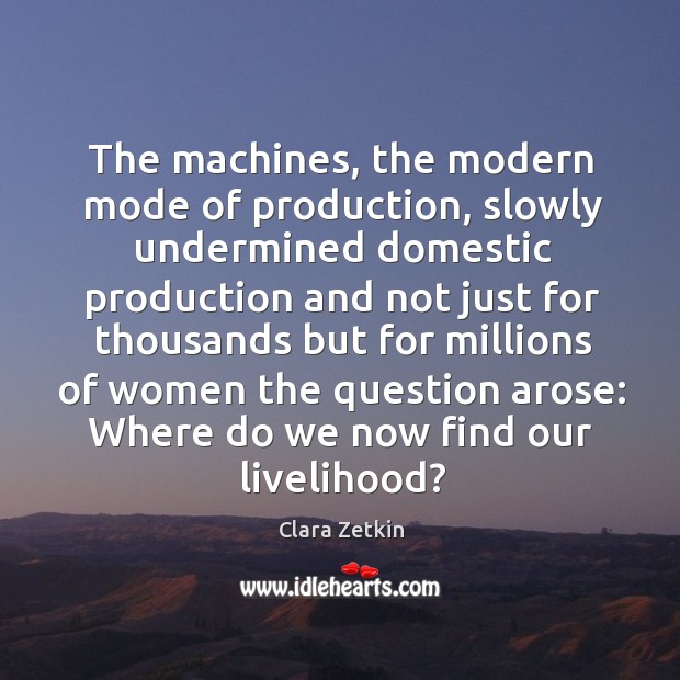 The machines, the modern mode of production, slowly undermined domestic production Clara Zetkin Picture Quote
