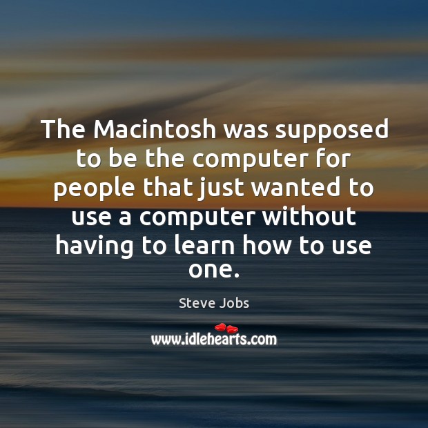The Macintosh was supposed to be the computer for people that just Steve Jobs Picture Quote