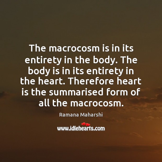 The macrocosm is in its entirety in the body. The body is Ramana Maharshi Picture Quote