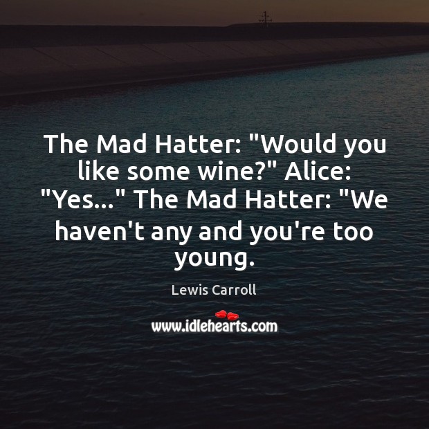 The Mad Hatter: “Would you like some wine?” Alice: “Yes…” The Mad Lewis Carroll Picture Quote