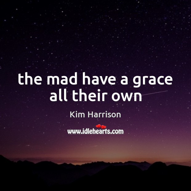 The mad have a grace all their own Kim Harrison Picture Quote